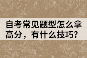 自考常見題型怎么拿高分，有什么技巧？