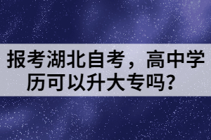 報(bào)考湖北自考，高中學(xué)歷可以升大專嗎？