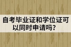 自考畢業(yè)證和學位證可以同時申請嗎？