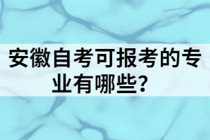 安徽自考可報(bào)考的專業(yè)有哪些？