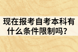 現(xiàn)在報考自考本科有什么條件限制嗎？