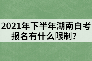 2021年下半年湖南自考報名有什么限制？