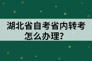 湖北省自考省內(nèi)轉(zhuǎn)考怎么辦理？