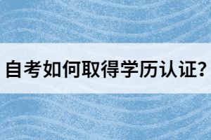 自考如何取得學(xué)歷認(rèn)證？