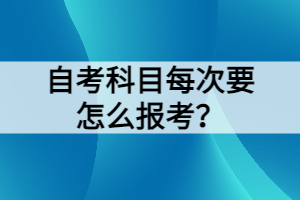 自考科目每次要怎么報考？