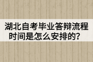 湖北自考畢業(yè)答辯流程時(shí)間是怎么安排的？