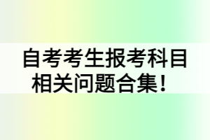 自考考生報考科目相關問題合集！