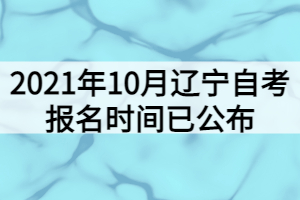 2021年10月遼寧自考報名時間已公布