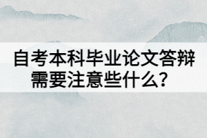 自考本科畢業(yè)論文答辯需要注意些什么？