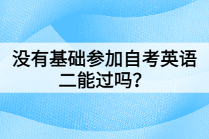 沒有基礎參加自考英語二能過嗎？