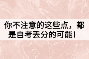 你不注意的這些點，都是自考丟分的可能！