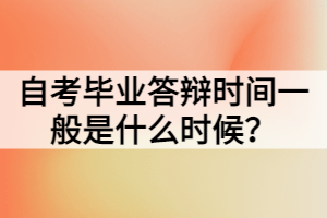 自考畢業(yè)答辯時間一般是什么時候？