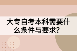 大專自考本科需要什么條件與要求？