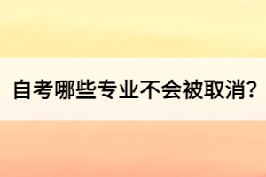 自考哪些專業(yè)不會被取消？