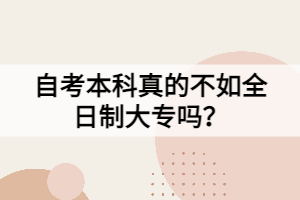 自考本科真的不如全日制大專嗎？