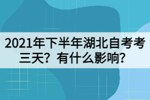 2021年下半年湖北自考考三天？有什么影響？