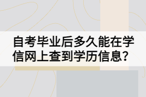 自考畢業(yè)后多久能在學(xué)信網(wǎng)上查到學(xué)歷信息？