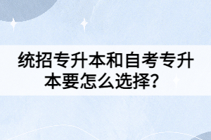 統(tǒng)招專升本和自考專升本要怎么選擇？