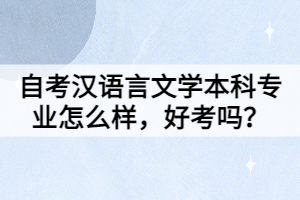 自考漢語言文學(xué)本科專業(yè)怎么樣，好考嗎？