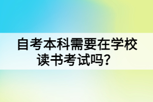 自考本科需要在學(xué)校讀書考試嗎？