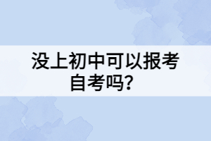 沒上初中可以報(bào)考自考嗎？