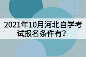 2021年10月河北自學(xué)考試報(bào)名條件有？