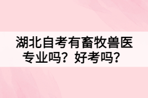 湖北自考有畜牧獸醫(yī)專業(yè)嗎？好考嗎？