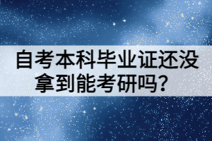 自考本科畢業(yè)證還沒拿到能考研嗎？