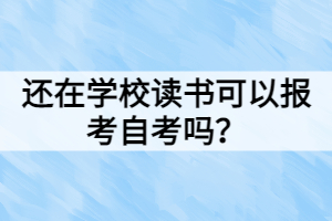 還在學(xué)校讀書可以報考自考嗎？