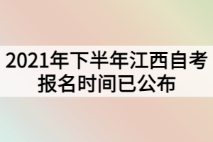 2021年下半年江西自考報名時間已公布