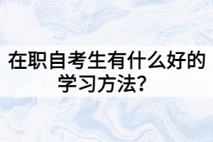 在職自考生有什么好的學(xué)習(xí)方法？