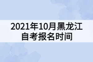 2021年10月黑龍江自考報名時間