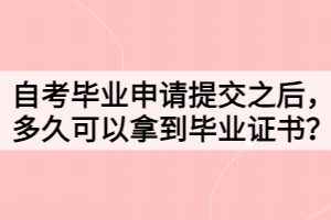 自考畢業(yè)申請?zhí)峤恢?，多久可以拿到畢業(yè)證書？