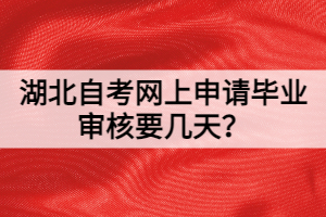 湖北自考網(wǎng)上申請畢業(yè)審核要幾天？