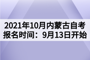 2021年10月內(nèi)蒙古自考報(bào)名時(shí)間：9月13日開(kāi)始