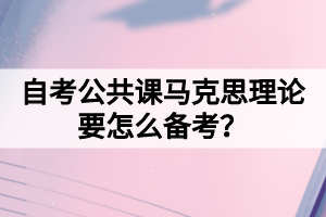 自考公共課馬克思理論要怎么備考？