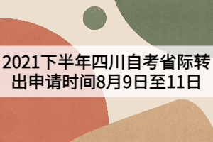 2021下半年四川自考省際轉(zhuǎn)出申請(qǐng)時(shí)間8月9日至11日