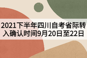 2021下半年四川自考省際轉(zhuǎn)入確認時間9月20日至22日