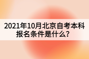 2021年10月北京自考本科報名條件是什么？