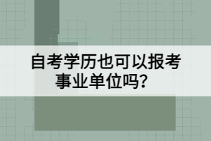 自考學歷也可以報考事業(yè)單位嗎？