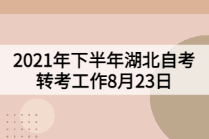 2021年下半年湖北自考轉(zhuǎn)考工作8月23日開始