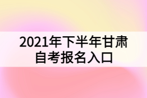 2021年下半年甘肅自考報(bào)名入口