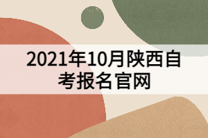 2021年10月陜西自考報名官網(wǎng)