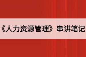 2021年10月湖北自考《人力資源管理》串講筆記匯總