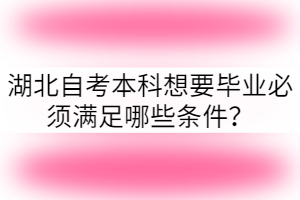 湖北自考本科想要畢業(yè)必須滿足哪些條件？