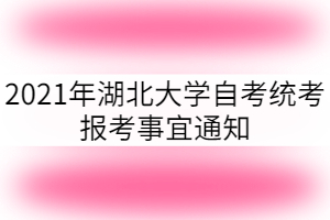 2021年湖北大學自考統(tǒng)考報考事宜通知