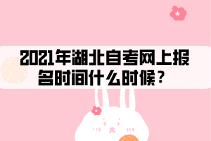 2021年湖北自考網(wǎng)上報名時間什么時候？