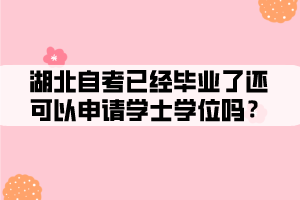 湖北自考已經(jīng)畢業(yè)了還可以申請學(xué)士學(xué)位嗎