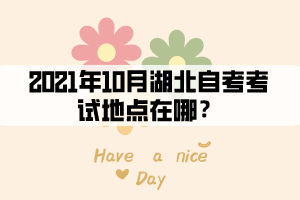 2021年10月湖北自考考試地點(diǎn)在哪？