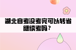 湖北自考沒考完可以轉省繼續(xù)考嗎